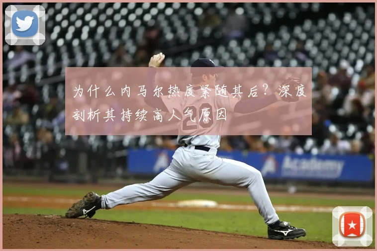 为什么内马尔热度紧随其后?深度剖析其持续高人气原因