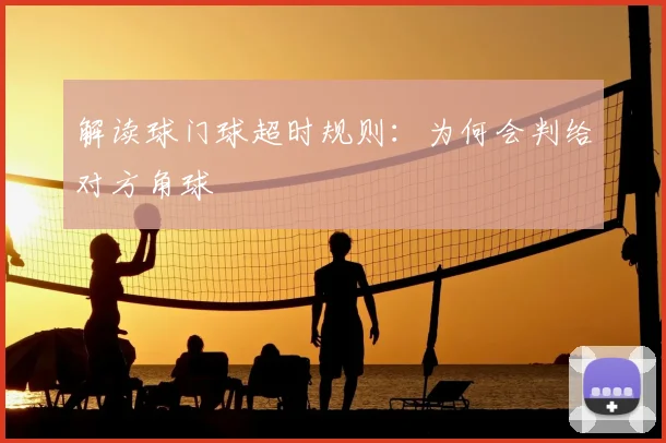 解读球门球超时规则:为何会判给对方角球