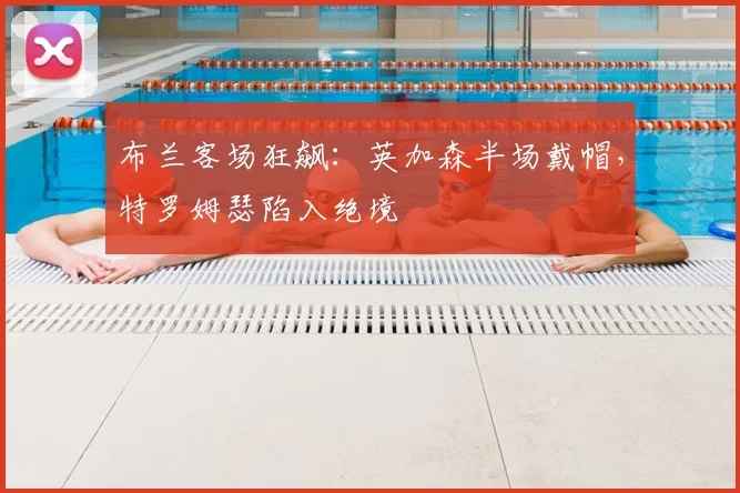 布兰客场狂飙：英加森半场戴帽，特罗姆瑟陷入绝境