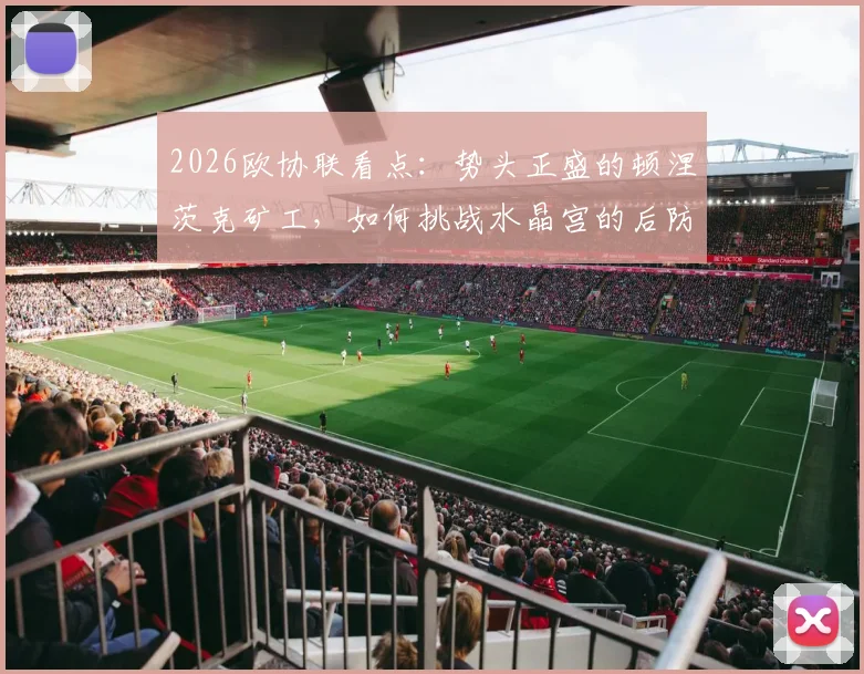 2026欧协联看点：势头正盛的顿涅茨克矿工，如何挑战水晶宫的后防软肋？比分预测与关键对位解析