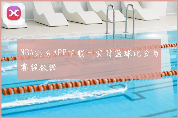 NBA比分APP下载 - 实时篮球比分与赛程数据