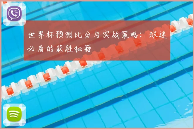 世界杯预测比分与实战策略：球迷必看的获胜秘籍