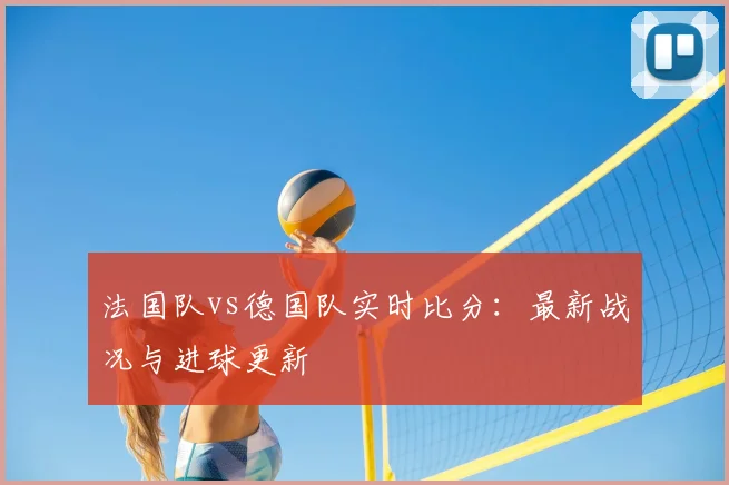 法国队vs德国队实时比分：最新战况与进球更新