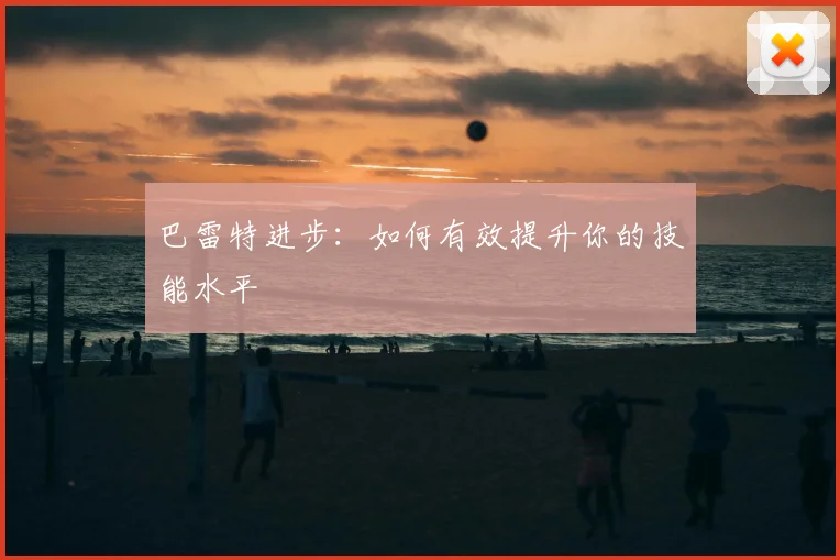 巴雷特进步：如何有效提升你的技能水平