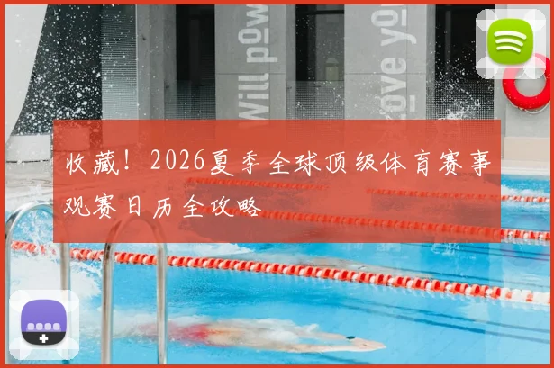 收藏！2026夏季全球顶级体育赛事观赛日历全攻略