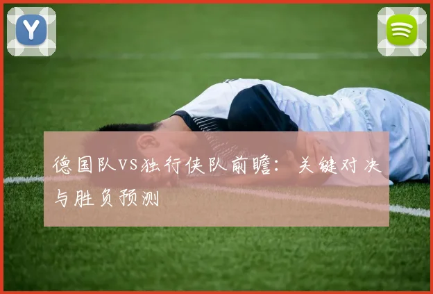 德国队vs独行侠队前瞻：关键对决与胜负预测