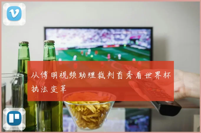 从傅明视频助理裁判首秀看世界杯执法变革