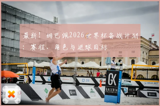 最新！姆巴佩2026世界杯备战计划：赛程、角色与进球目标