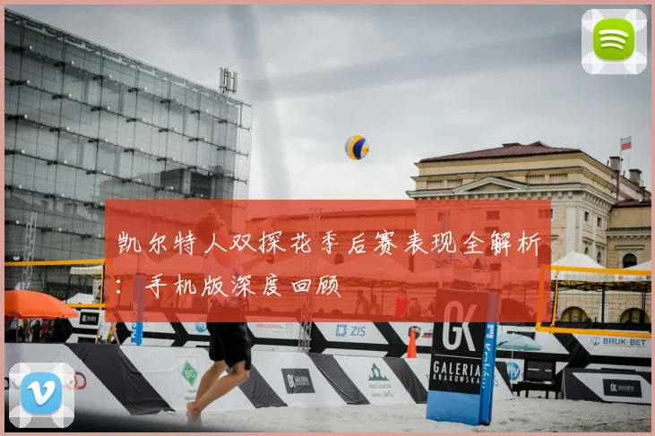 凯尔特人双探花季后赛表现全解析：手机版深度回顾