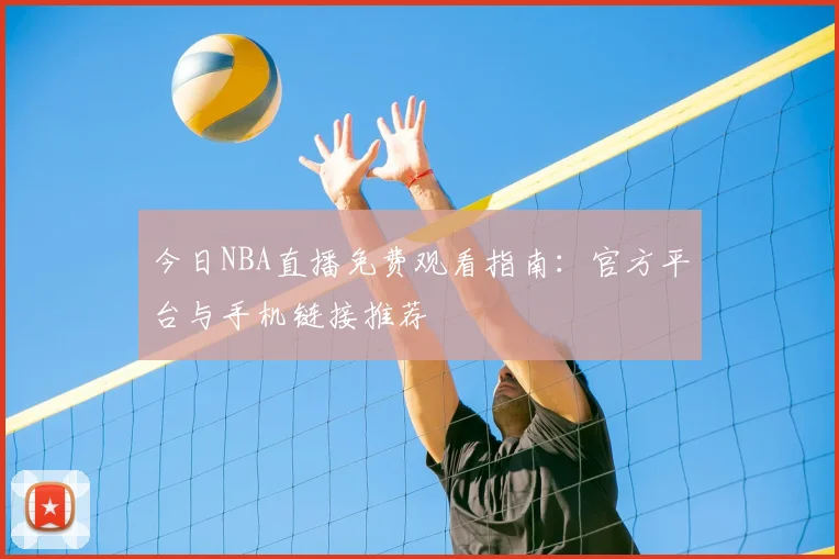 今日NBA直播免费观看指南:官方平台与手机链接推荐