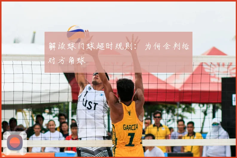 解读球门球超时规则:为何会判给对方角球