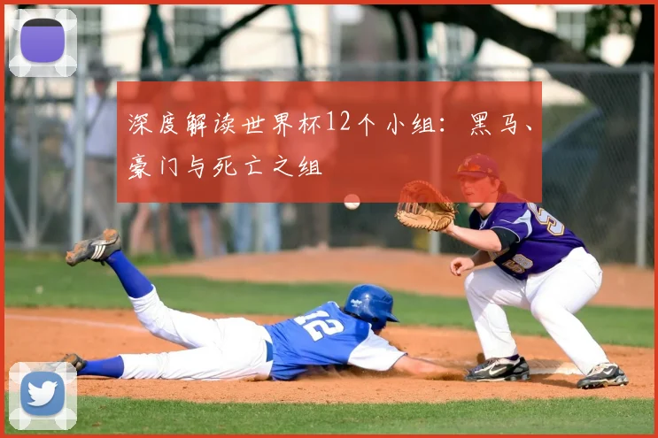 深度解读世界杯12个小组：黑马、豪门与死亡之组