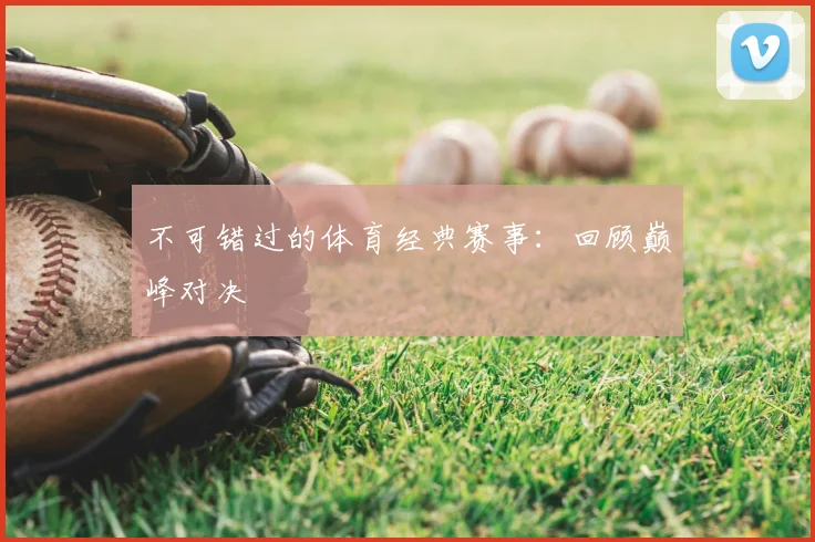 不可错过的体育经典赛事：回顾巅峰对决
