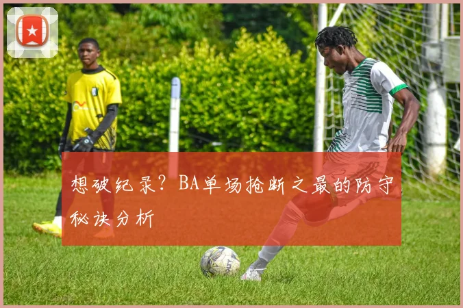 想破纪录？BA单场抢断之最的防守秘诀分析